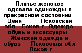 Платье женское,одевала единожды,в прекрасном состоянии › Цена ­ 900 - Псковская обл., Псков г. Одежда, обувь и аксессуары » Женская одежда и обувь   . Псковская обл.,Псков г.